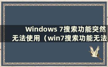Windows 7搜索功能突然无法使用（win7搜索功能无法使用）